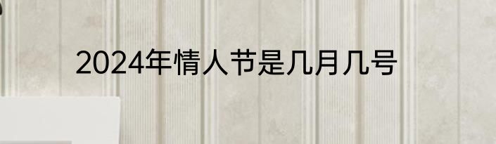2024年情人节是几月几号