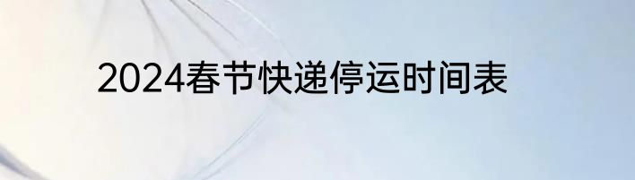 2024春节快递停运时间表