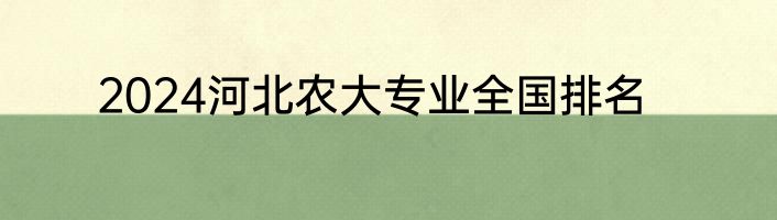 2024河北农大专业全国排名