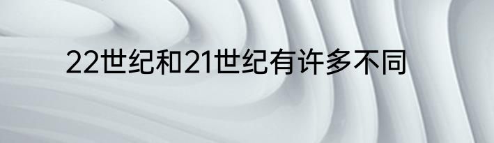 22世纪和21世纪有许多不同