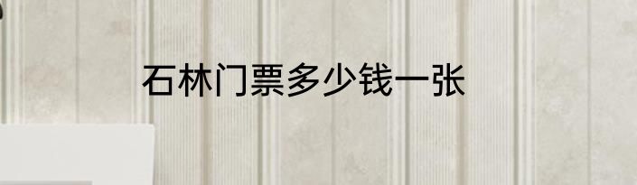 石林门票多少钱一张