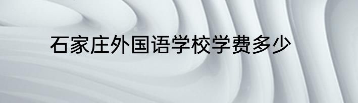 石家庄外国语学校学费多少