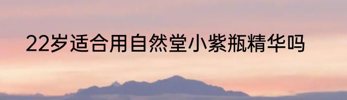 22岁适合用自然堂小紫瓶精华吗