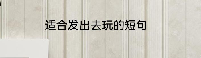 适合发出去玩的短句