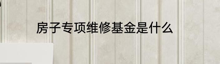 房子专项维修基金是什么