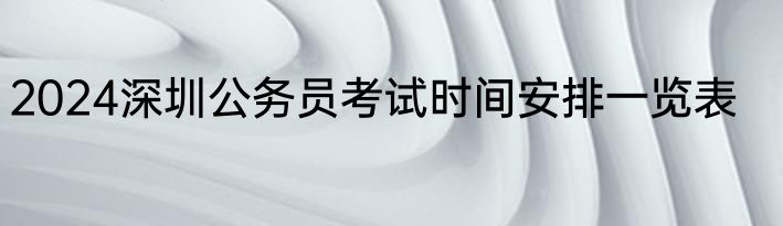 2024深圳公务员考试时间安排一览表