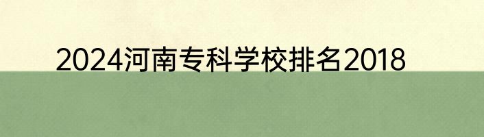 2024河南专科学校排名2018