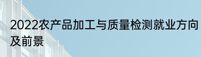 2022农产品加工与质量检测就业方向及前景