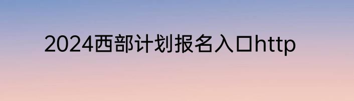 2024西部计划报名入口http