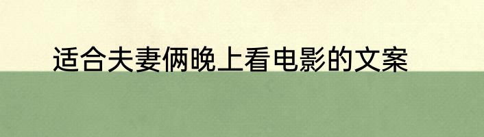 适合夫妻俩晚上看电影的文案
