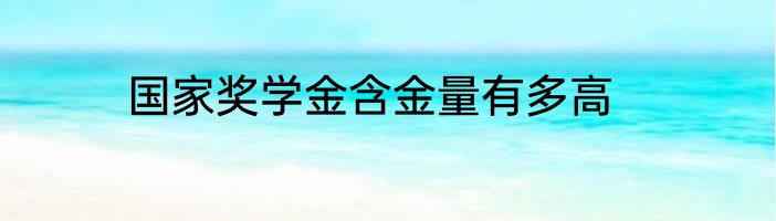 国家奖学金含金量有多高