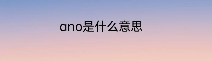 ano是什么意思