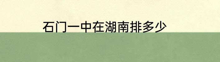 石门一中在湖南排多少
