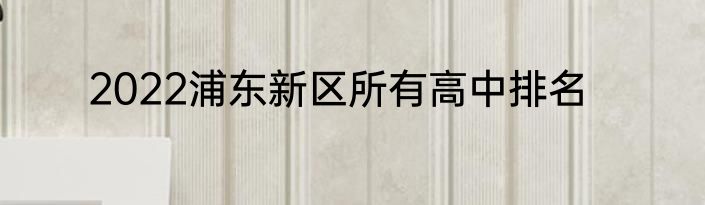 2022浦东新区所有高中排名