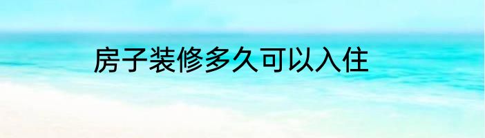 房子装修多久可以入住