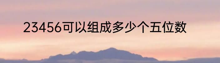 23456可以组成多少个五位数