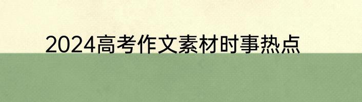 2024高考作文素材时事热点