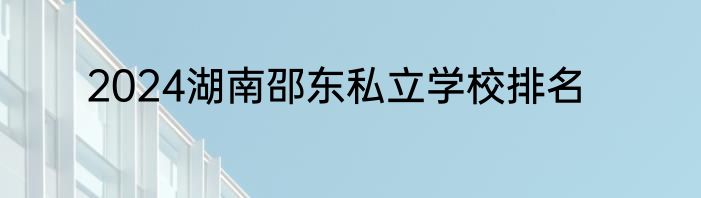 2024湖南邵东私立学校排名