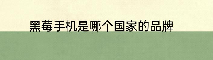 黑莓手机是哪个国家的品牌