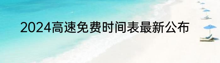 2024高速免费时间表最新公布