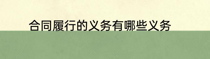 合同履行的义务有哪些义务