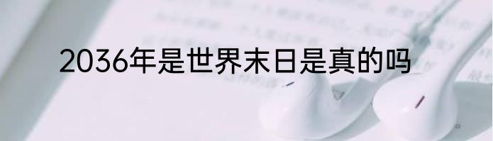 2036年是世界末日是真的吗