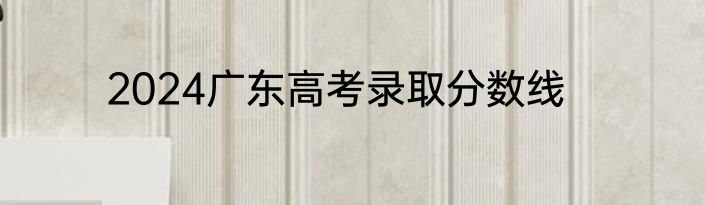 2024广东高考录取分数线