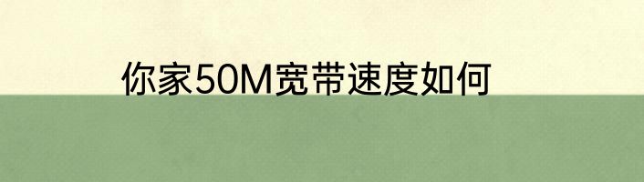 你家50M宽带速度如何