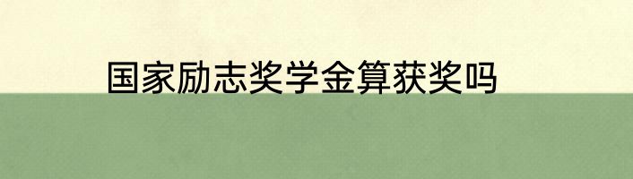 国家励志奖学金算获奖吗