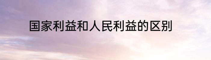 国家利益和人民利益的区别