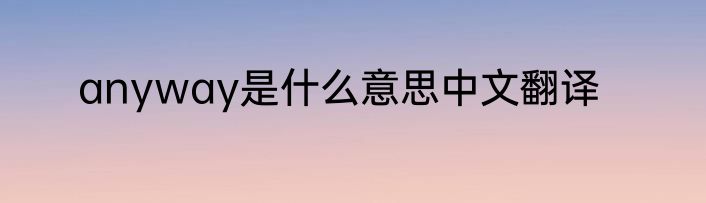anyway是什么意思中文翻译