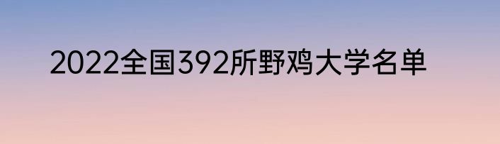 2022全国392所野鸡大学名单