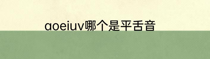 aoeiuv哪个是平舌音