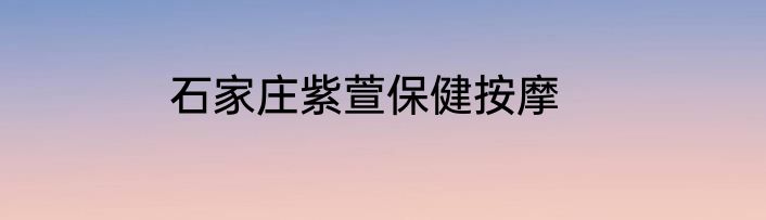 石家庄紫萱保健按摩
