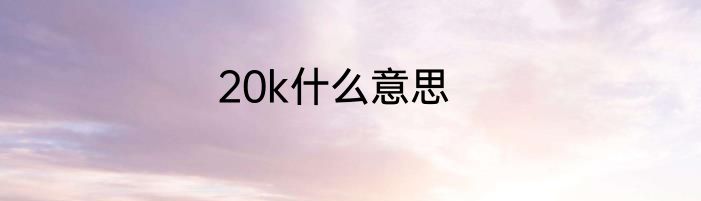20k什么意思