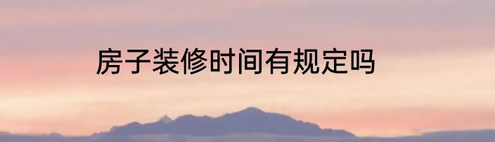 房子装修时间有规定吗