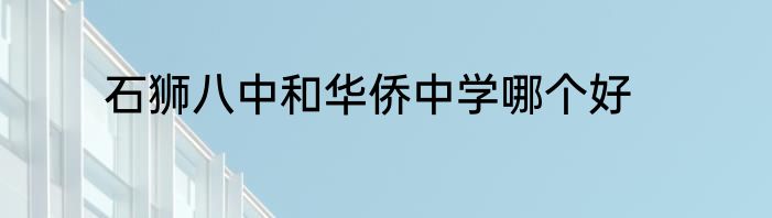 石狮八中和华侨中学哪个好