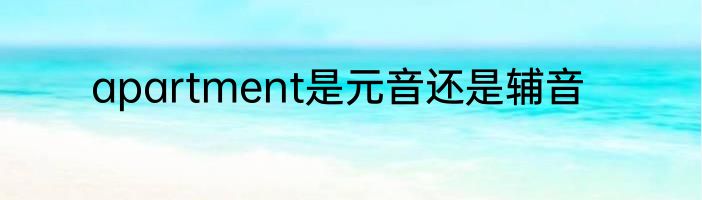 apartment是元音还是辅音