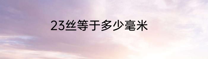 23丝等于多少毫米