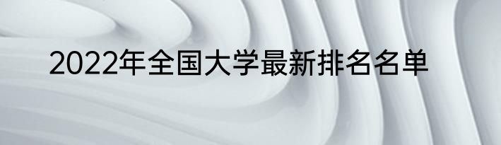 2022年全国大学最新排名名单