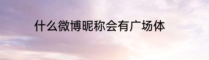 什么微博昵称会有广场体