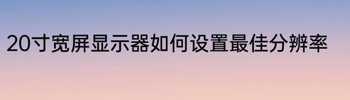 20寸宽屏显示器如何设置最佳分辨率