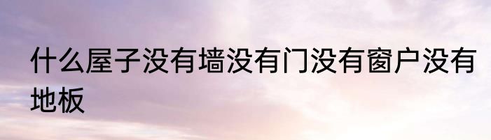 什么屋子没有墙没有门没有窗户没有地板