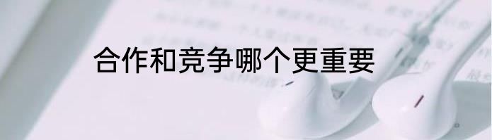合作和竞争哪个更重要