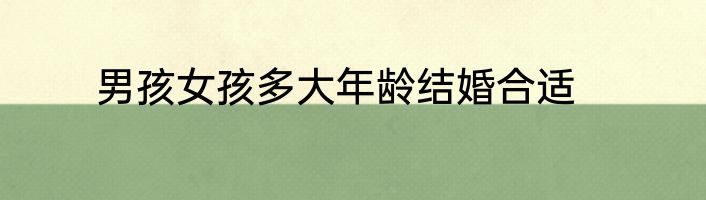 男孩女孩多大年龄结婚合适