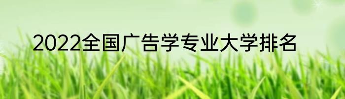 2022全国广告学专业大学排名