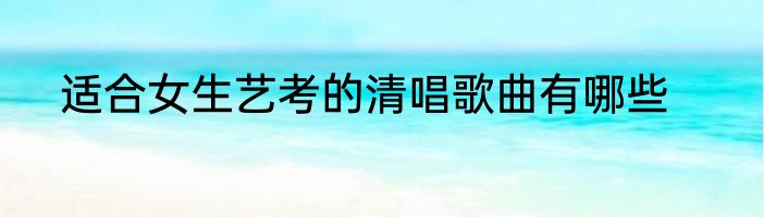 适合女生艺考的清唱歌曲有哪些