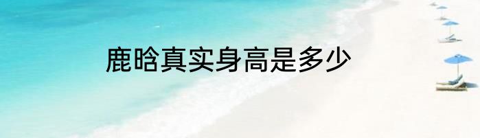 鹿晗真实身高是多少