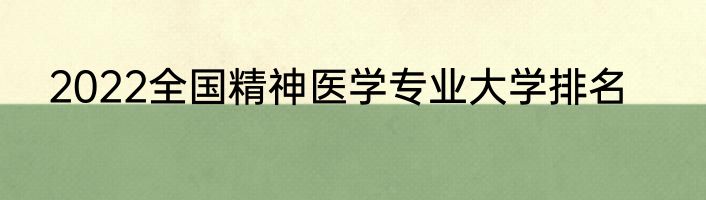 2022全国精神医学专业大学排名