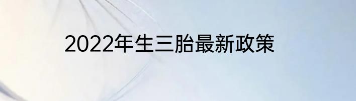 2022年生三胎最新政策